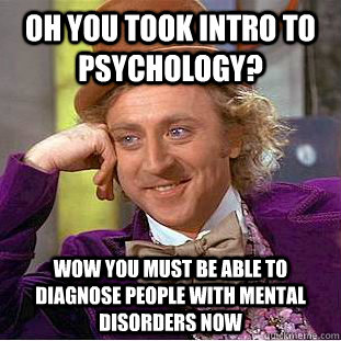 Oh you took intro to psychology? Wow you must be able to diagnose people with mental disorders now  Psychotic Willy Wonka