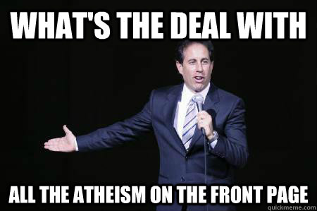 What's the deal with all the atheism on the front page - What's the deal with all the atheism on the front page  Seinfeld