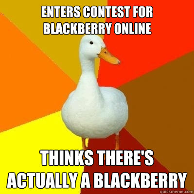 Enters contest for blackberry online Thinks there's actually a blackberry  Tech Impaired Duck