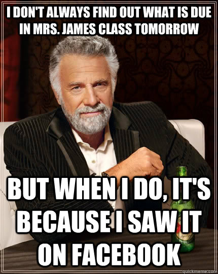 I don't always find out what is due in Mrs. James class tomorrow But when I do, it's because i saw it on facebook  The Most Interesting Man In The World