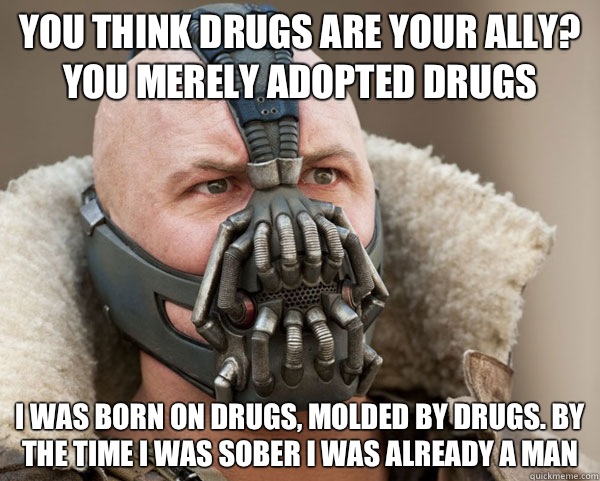 You think drugs are your ally? You merely adopted drugs I was born on drugs, molded by drugs. By the time I was sober I was already a man  Bane Connery
