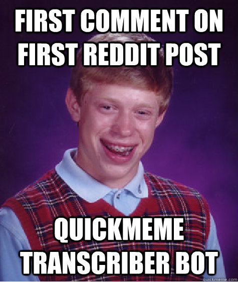 First comment on first reddit post quickmeme transcriber bot  Bad Luck Brian