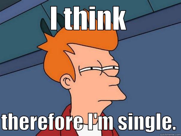 I THINK  THEREFORE I'M SINGLE. Futurama Fry