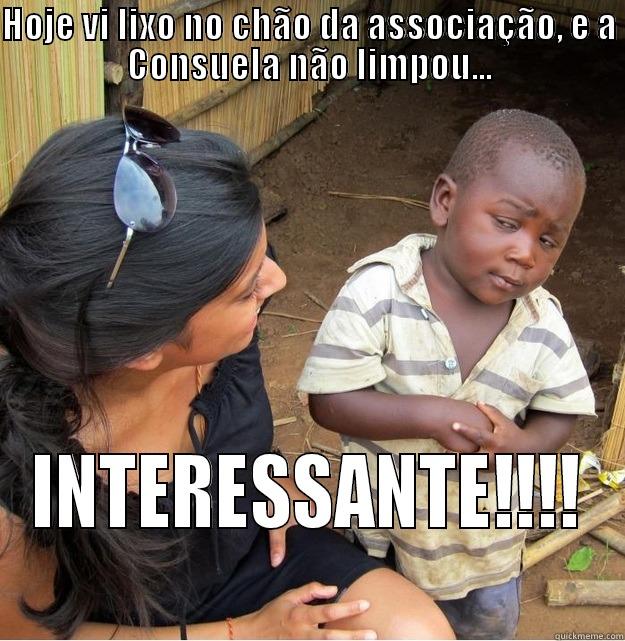 HOJE VI LIXO NO CHÃO DA ASSOCIAÇÃO, E A CONSUELA NÃO LIMPOU... INTERESSANTE!!!! Skeptical Third World Kid