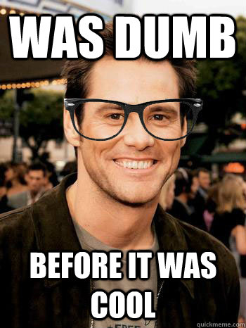 was dumb Before it was cool  Hipster Jim Carrey