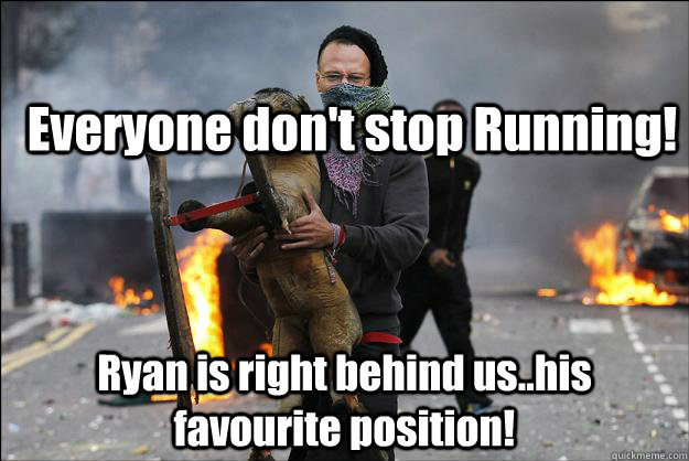Everyone don't stop Running! Ryan is right behind us..his favourite position!  Hipster Rioter