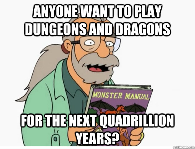 Anyone want to play Dungeons and Dragons For the next quadrillion years? - Anyone want to play Dungeons and Dragons For the next quadrillion years?  Misc