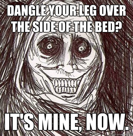 dangle your leg over the side of the bed? it's mine, now.  Horrifying Houseguest