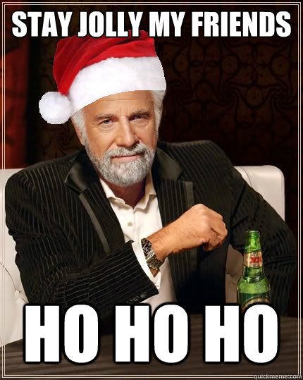 STAY JOLLY MY FRIENDS HO HO HO - STAY JOLLY MY FRIENDS HO HO HO  the most interesting man in the world Christmas edition