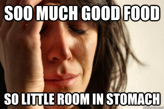 Soo much good food so little room in stomach  First World Problems