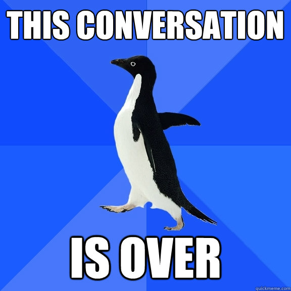 this conversation  is over  Socially Awkward Penguin