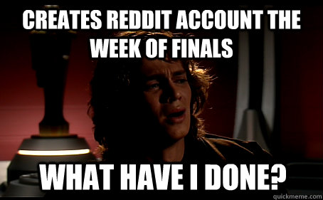 Creates Reddit account the week of finals What have I done? - Creates Reddit account the week of finals What have I done?  Misc