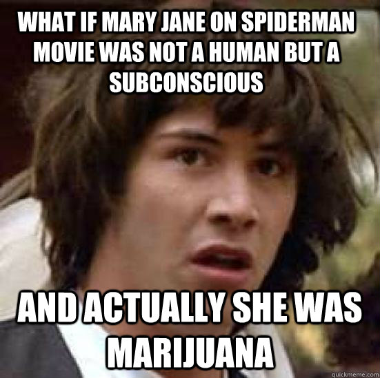 What if mary jane on spiderman movie was not a human but a Subconscious and actually she was marijuana  conspiracy keanu