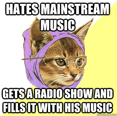 Hates mainstream music Gets a radio show and fills it with his music  Hipster Kitty