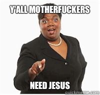 y'all motherfuckers need jesus - y'all motherfuckers need jesus  yall motherfuckers need fiber