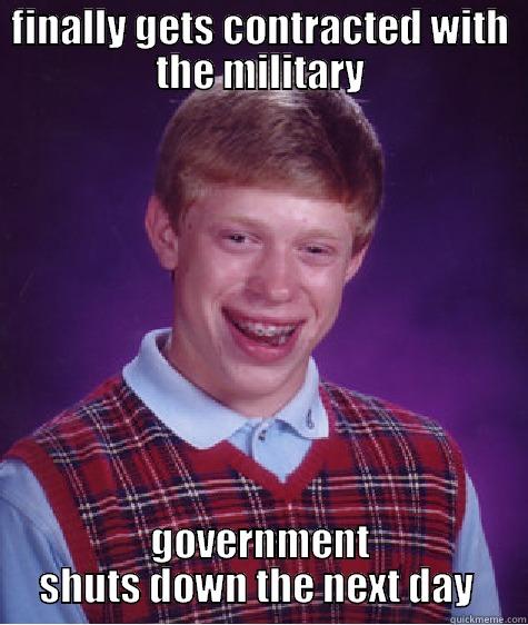 FINALLY GETS CONTRACTED WITH THE MILITARY GOVERNMENT SHUTS DOWN THE NEXT DAY  Bad Luck Brian