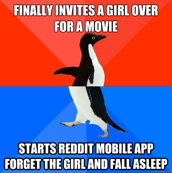 Finally invites a girl over for a movie starts reddit mobile app       forget the girl and fall asleep  Socially Awesome Awkward Penguin