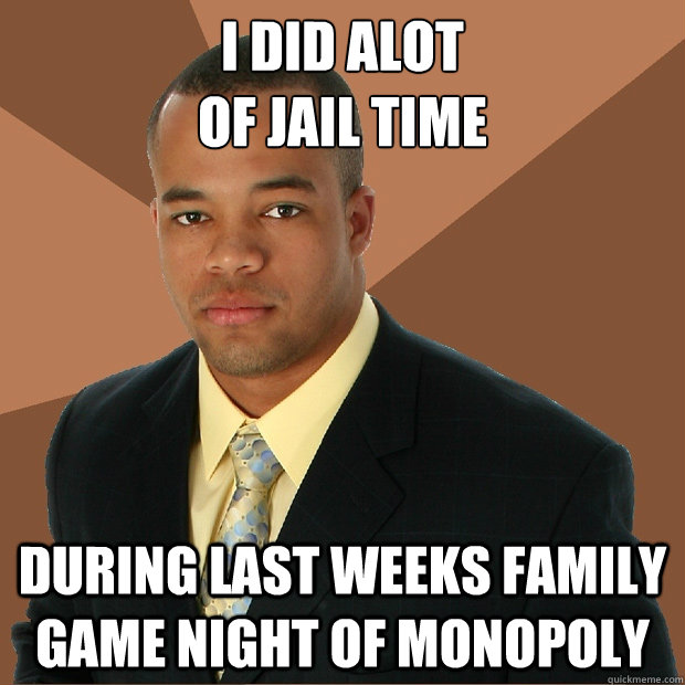 I did alot 
of jail time during last weeks family game night of monopoly - I did alot 
of jail time during last weeks family game night of monopoly  Successful Black Man