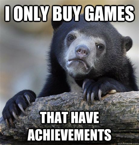 I only buy games that have achievements  Confession Bear