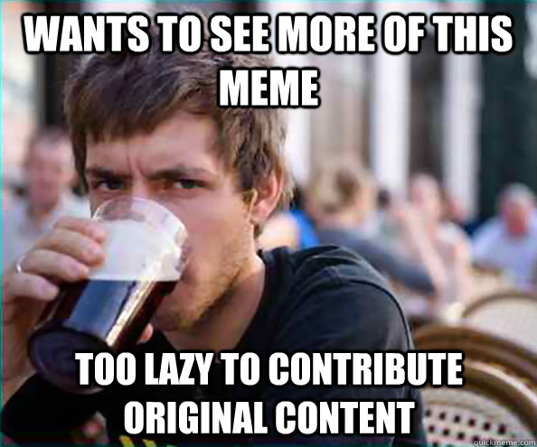 wants to see more of this meme too lazy to contribute original content  Lazy College Senior