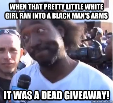 When that pretty little White Girl ran into a black man's arms it was a dead giveaway! - When that pretty little White Girl ran into a black man's arms it was a dead giveaway!  Misc