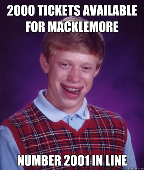 2000 Tickets available for Macklemore Number 2001 in line  Bad Luck Brian