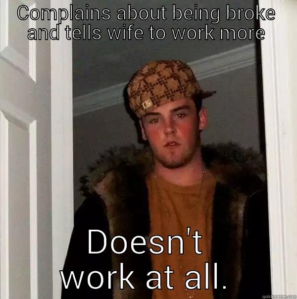 COMPLAINS ABOUT BEING BROKE AND TELLS WIFE TO WORK MORE DOESN'T WORK AT ALL. Scumbag Steve