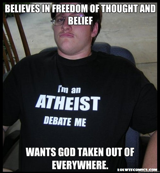 Believes in freedom of thought and belief Wants god taken out of everywhere.  Scumbag Atheist