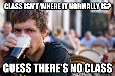 class isn't where it normally is? guess there's no class - class isn't where it normally is? guess there's no class  Lazy College Senior