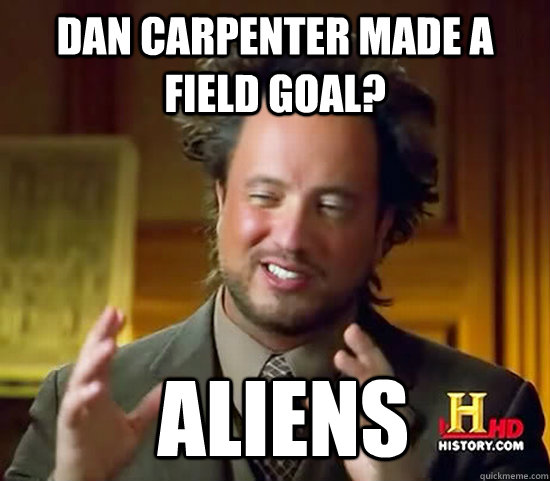 dan carpenter made a field goal?  Aliens - dan carpenter made a field goal?  Aliens  Ancient Aliens