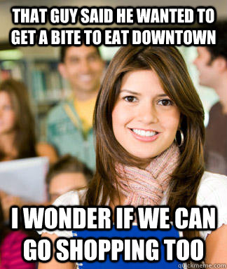 That guy said he wanted to get a bite to eat downtown  I wonder if we can go shopping too  Sheltered College Freshman