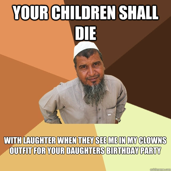 Your children shall die with laughter when they see me in my clowns outfit for your daughters birthday party  Ordinary Muslim Man
