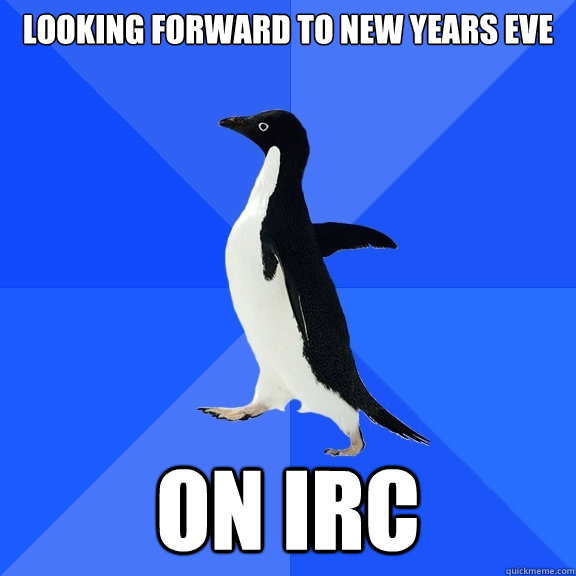 Looking forward to NEW YEARS EVE ON IRC  Socially Awkward Penguin