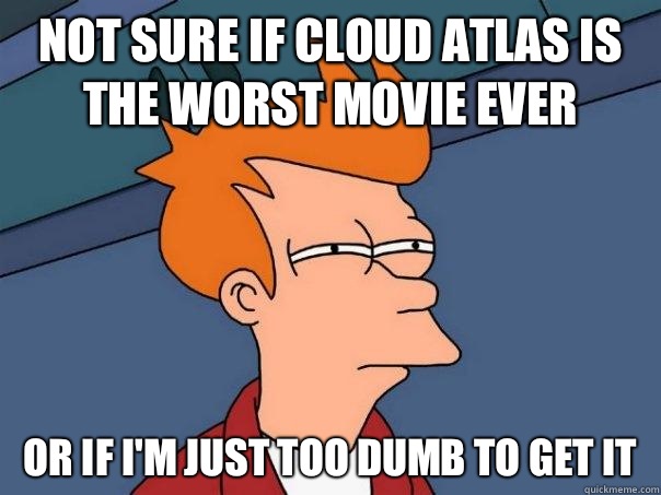 Not sure if cloud atlas is the worst movie ever Or if I'm just too dumb to get it  Futurama Fry