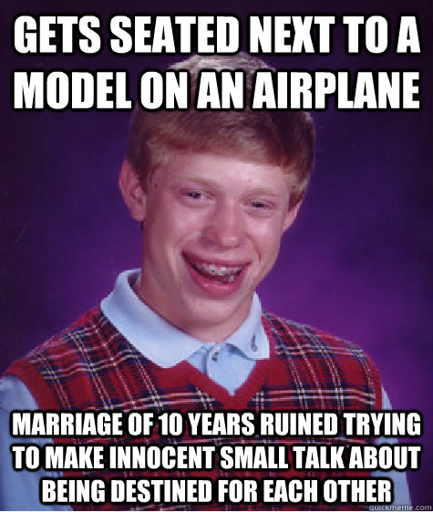 gets seated next to a model on an airplane marriage of 10 years ruined trying to make innocent small talk about being destined for each other  Bad Luck Brian