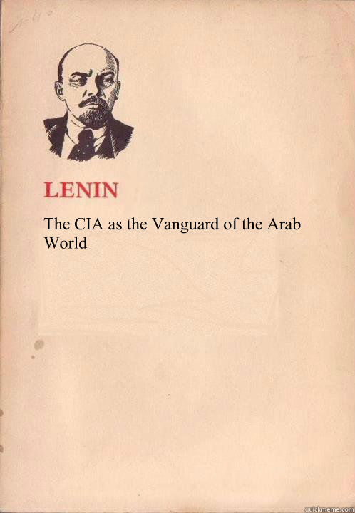 The CIA as the Vanguard of the Arab World - The CIA as the Vanguard of the Arab World  Lenin Oh So Exploitable