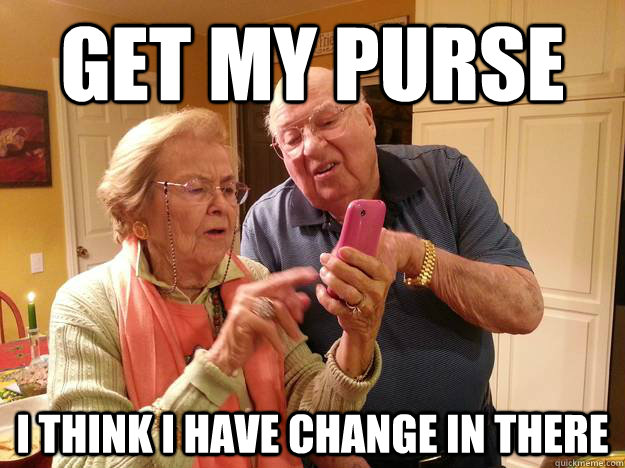 Get my purse  I think I have change in there  Technologically Challenged Grandparents