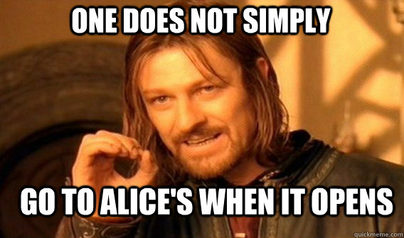 One does not simply go to alice's when it opens  Boromir