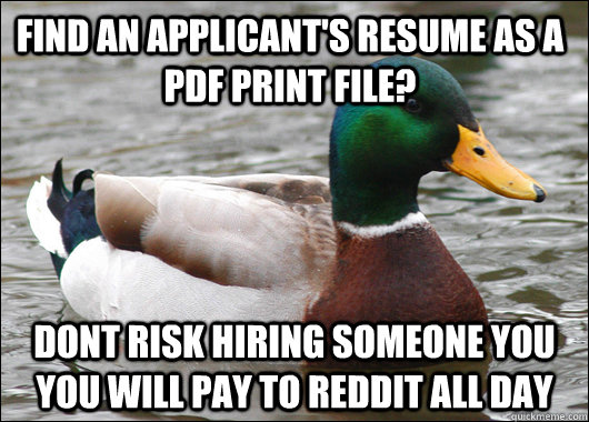 Find an applicant's resume as a PDF print file? dont risk hiring someone you you will pay to reddit all day  Actual Advice Mallard