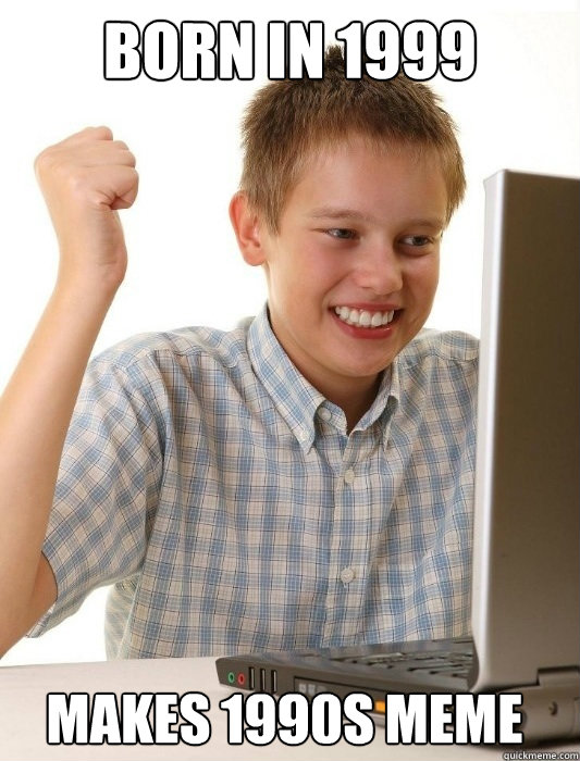 Born in 1999 makes 1990s meme - Born in 1999 makes 1990s meme  First Day on the Internet Kid