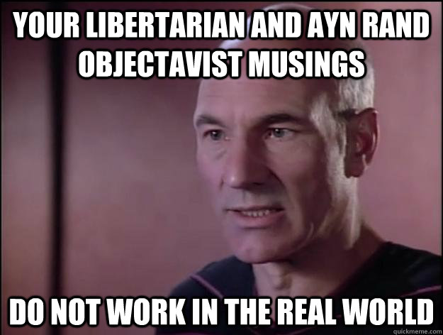 your Libertarian and ayn rand objectavist musings do not work in the real world - your Libertarian and ayn rand objectavist musings do not work in the real world  Picard on Rights