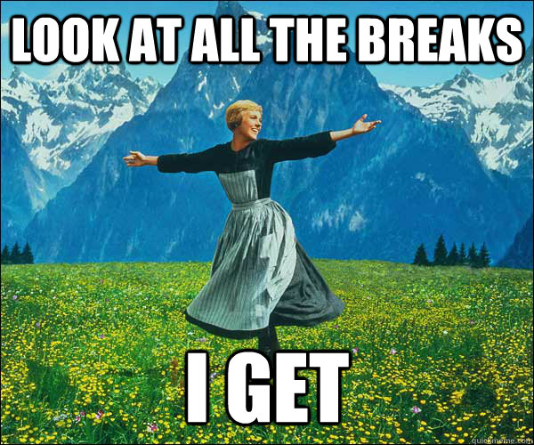 look at all the breaks I get  Look At All The Fucks I Give