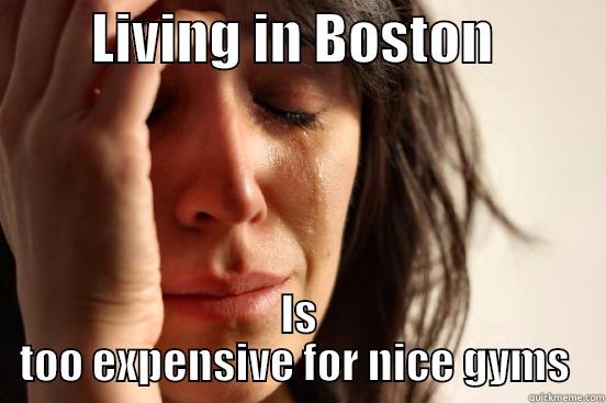         LIVING IN BOSTON           IS TOO EXPENSIVE FOR NICE GYMS  First World Problems