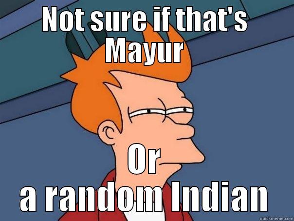NOT SURE IF THAT'S MAYUR OR A RANDOM INDIAN Futurama Fry