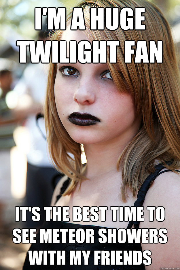 I'm a huge twilight fan it's the best time to see meteor showers with my friends  Well Adjusted Goth