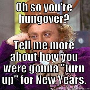 OH SO YOU'RE HUNGOVER? TELL ME MORE ABOUT HOW YOU WERE GONNA 