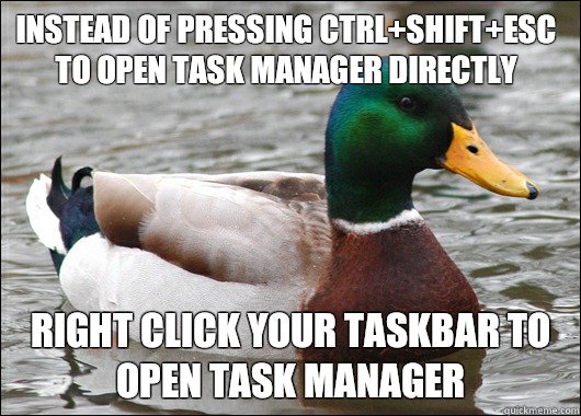 Instead of pressing CTRL+Shift+esc to open task manager directly Right click your taskbar to open task manager  Actual Advice Mallard