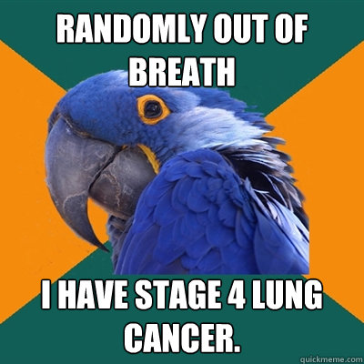 Randomly out of breath i have stage 4 lung cancer.  Paranoid Parrot