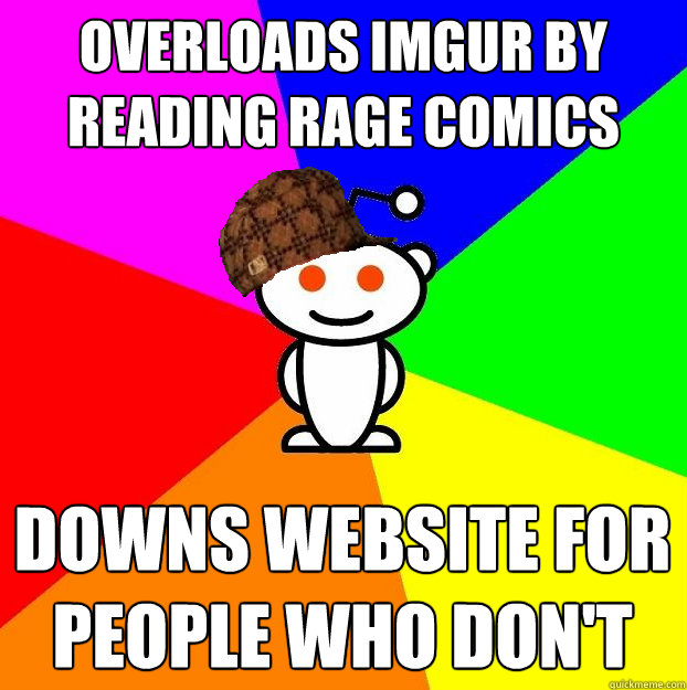 overloads imgur by reADING RAGE COMICS downs website for people who don't  Scumbag Redditor
