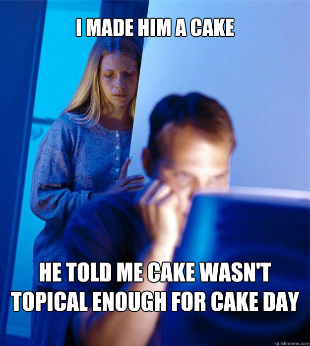 I made him a cake He told me cake wasn't topical enough for cake day  Redditors Wife